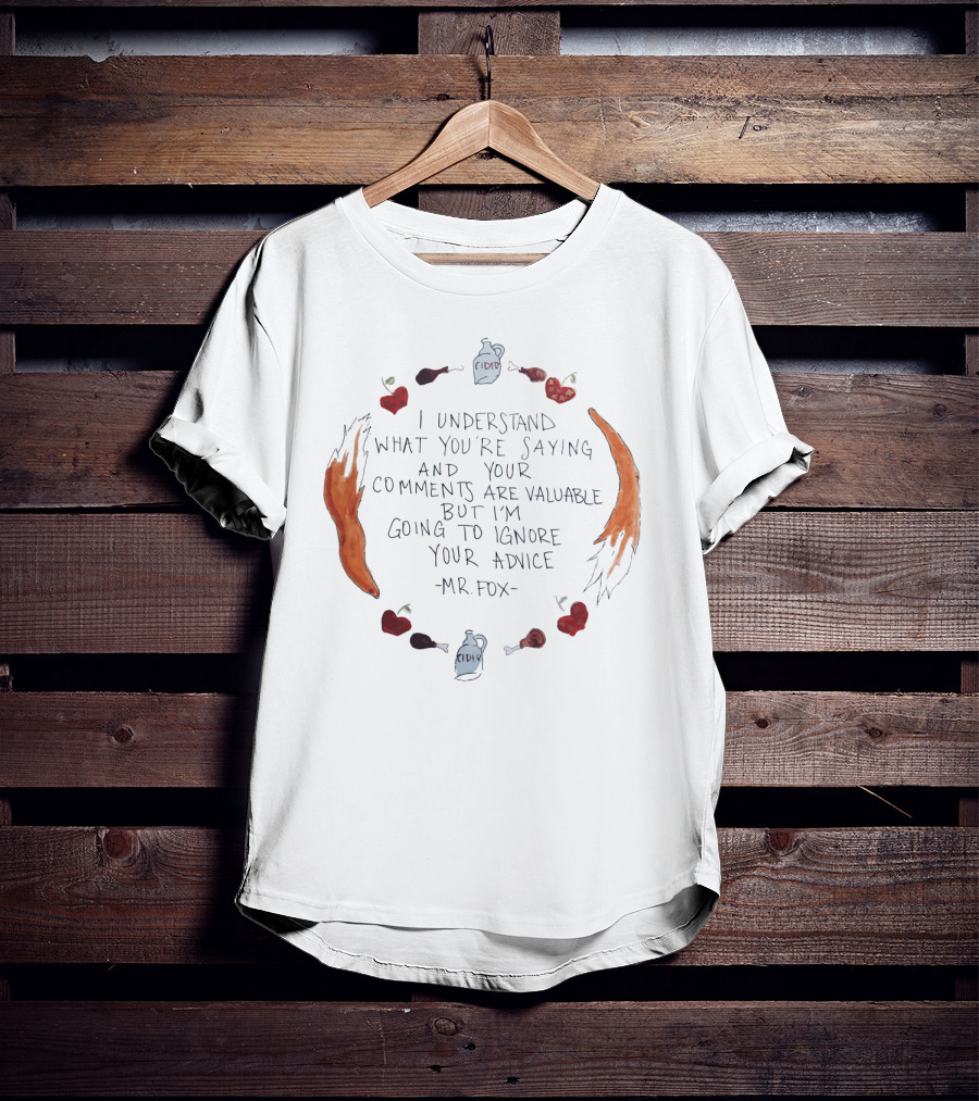 I Understand What You're Saying And Your Comments Are Valuable But I'm Going To Ignore Your Advice - Mr. Fox T-Shirt