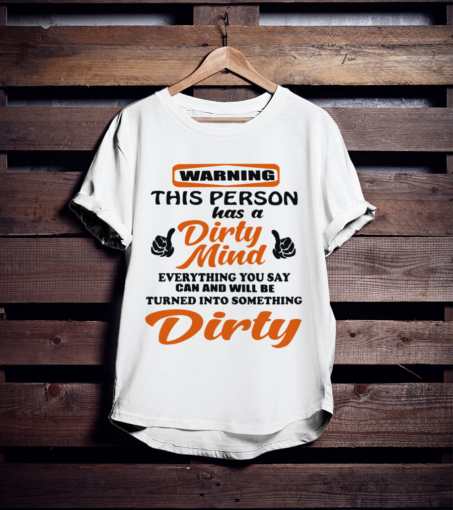 Warning This Person Has A Dirty Mind Everything You Say Can And Will Be Turned Into Something Dirty T-Shirt