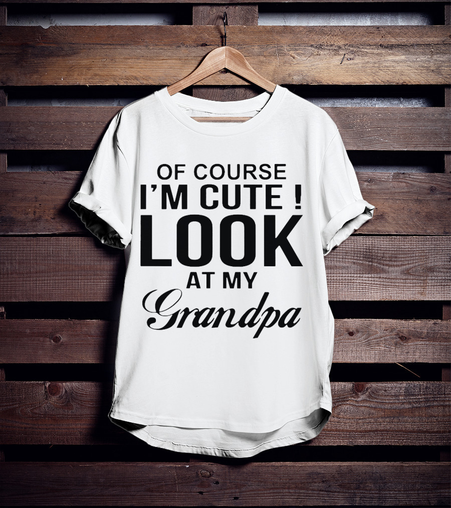 Of Course I'm Cute Look At My Grandpa T-Shirt