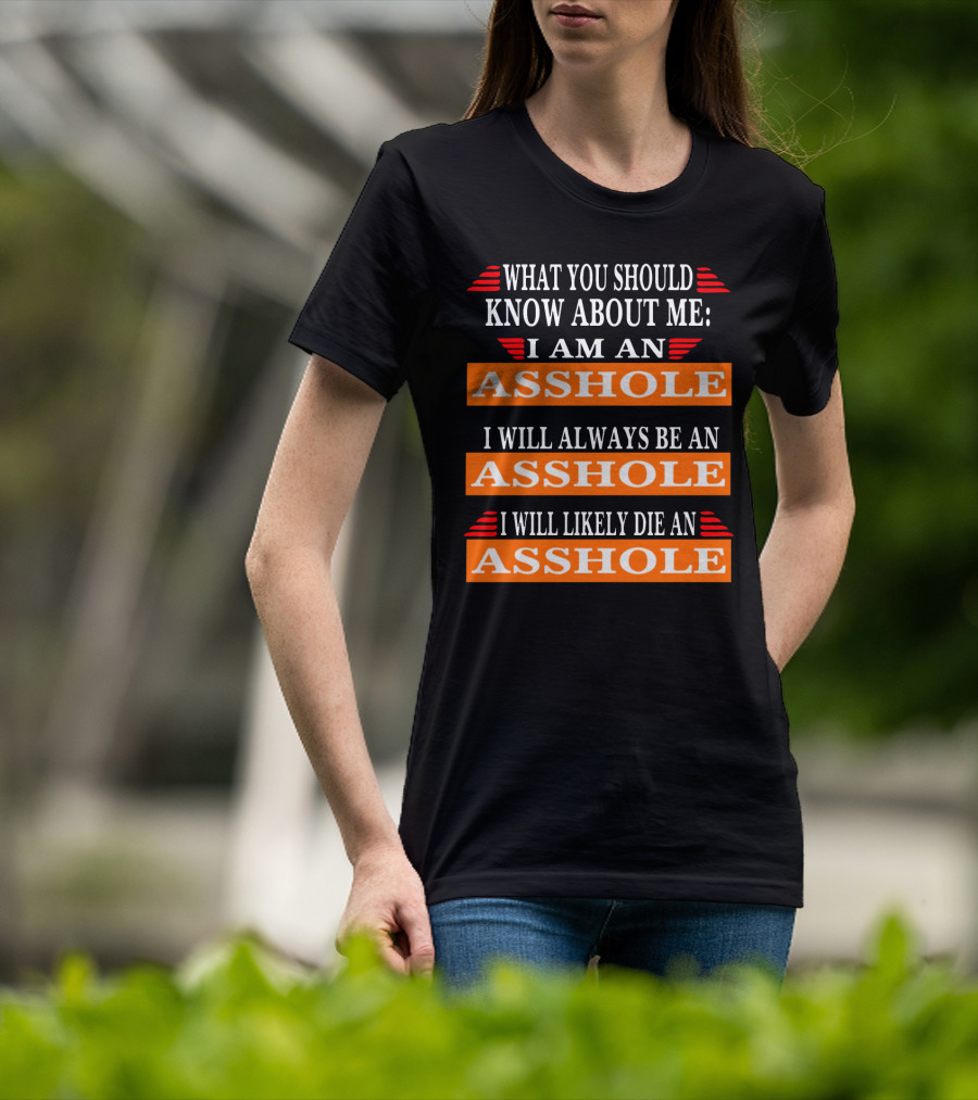 What You Should Know About Me I Am An Asshole I Will Always Be An Asshole I Will Likely Die An Asshole T-Shirt