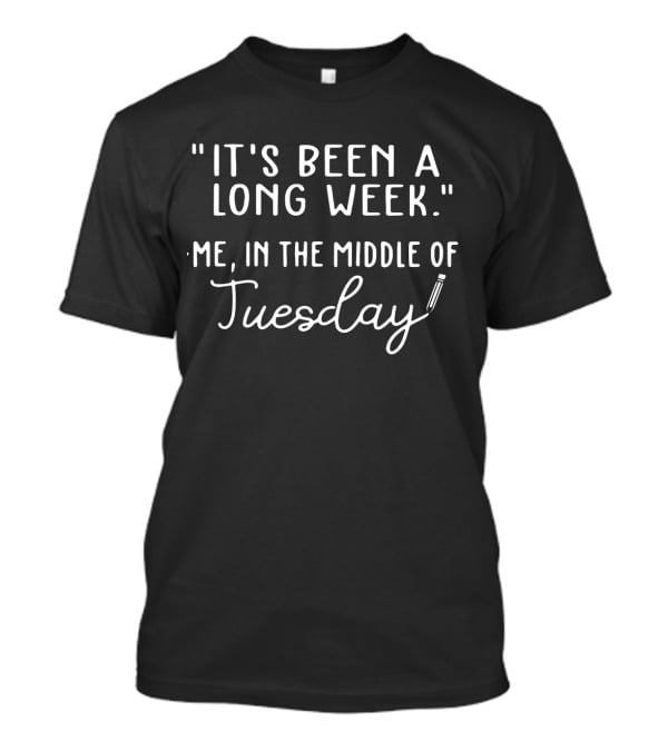 It's Been A Long Week - Me In The Middle Of Tuesday T-Shirt
