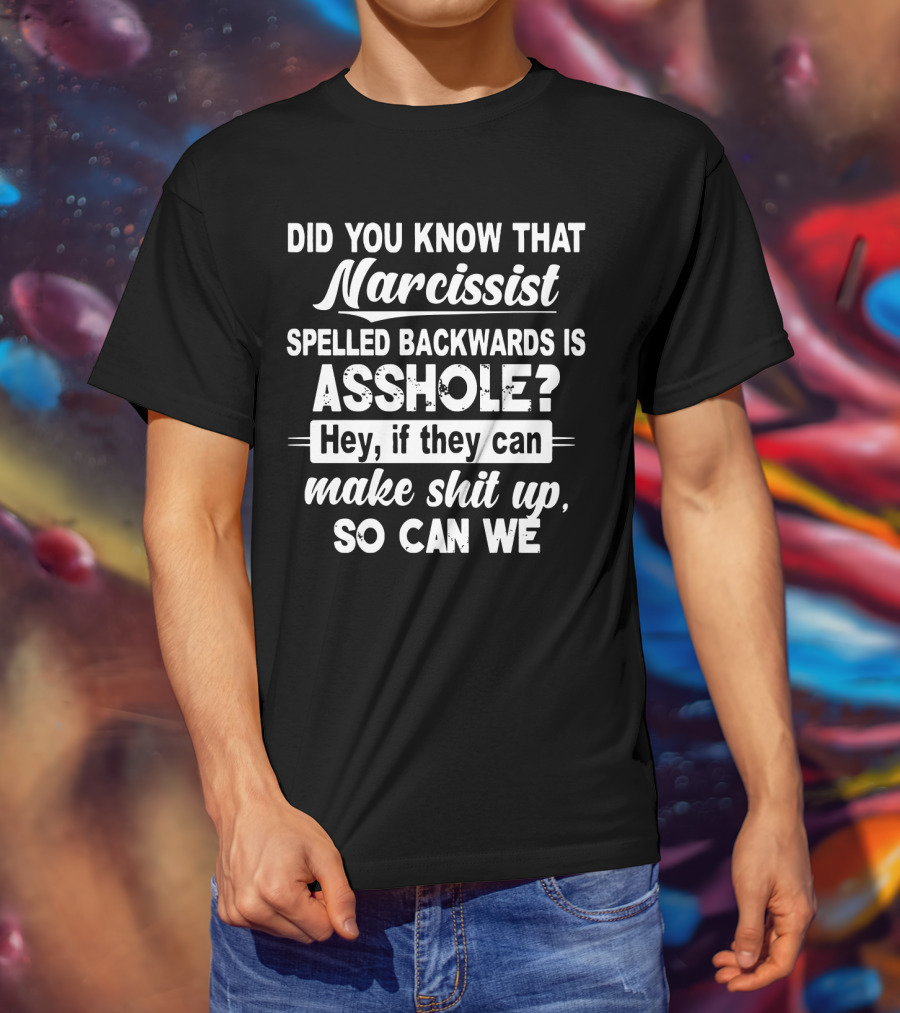 Did You Know That Narcissist Spelled Backwards Is Asshole Hey If They Can Make Shit Up So Can We T-Shirt
