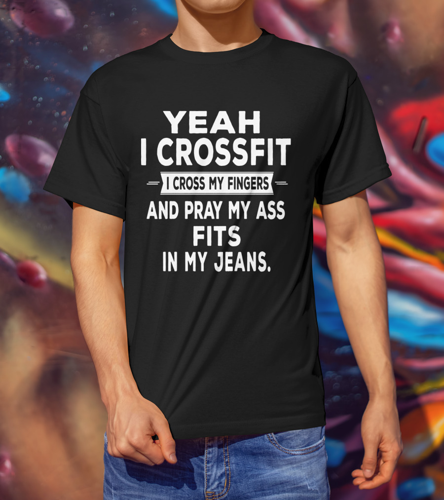 Yeah I Crossfit I Cross My Fingers And Pray My Ass Fits In My Jeans T-Shirt