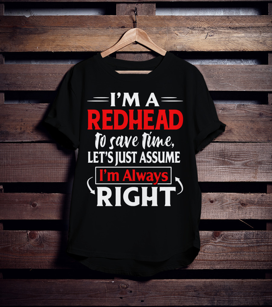 I'm A Redhead To Save Time Let's Just Assume I'm Always Right T-Shirt