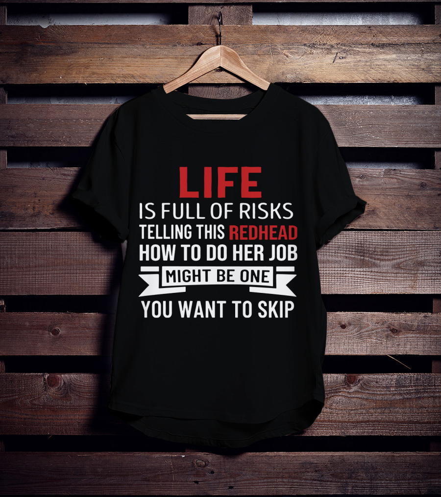 Life Is Full Of Risks Telling This Redhead How To Do Her Job Might Be One You Want To Skip T-Shirt