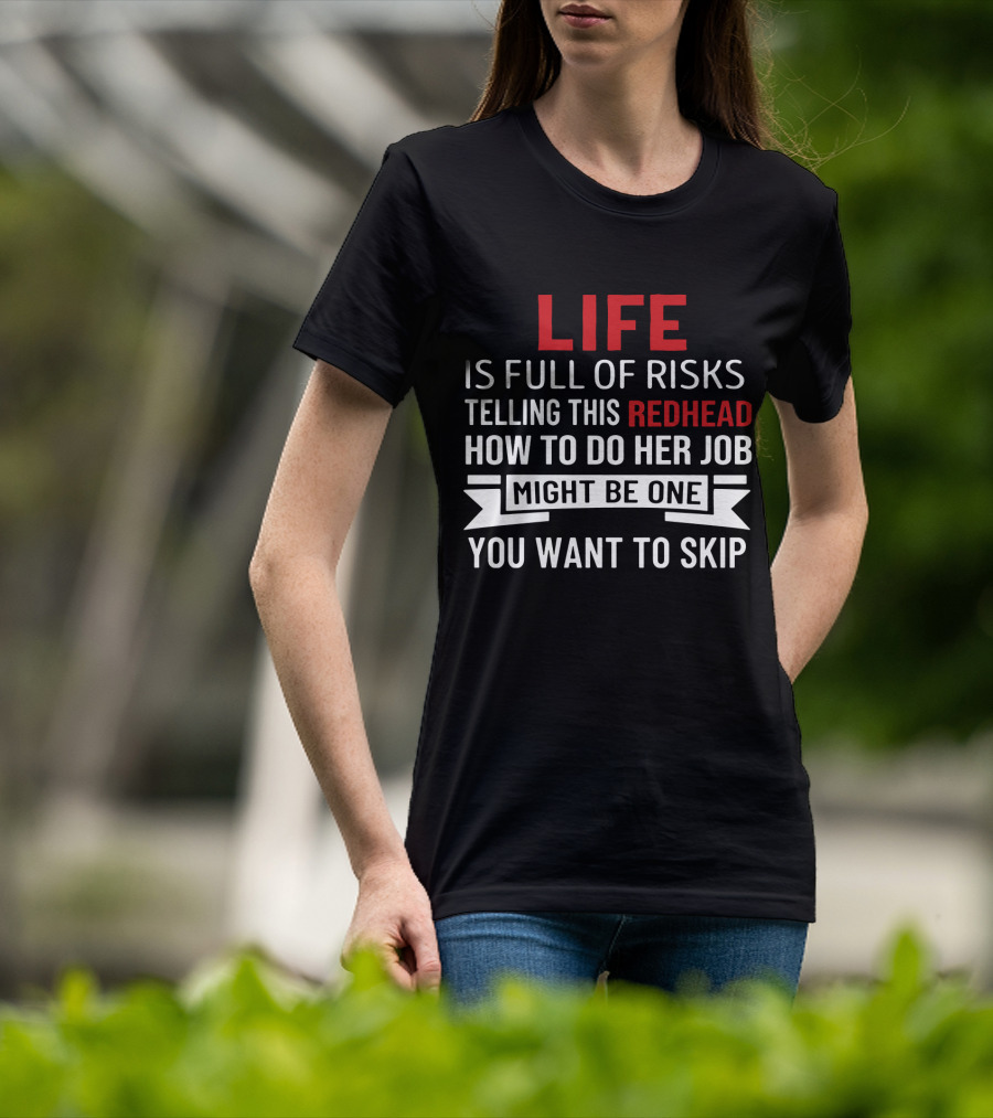 Life Is Full Of Risks Telling This Redhead How To Do Her Job Might Be One You Want To Skip T-Shirt