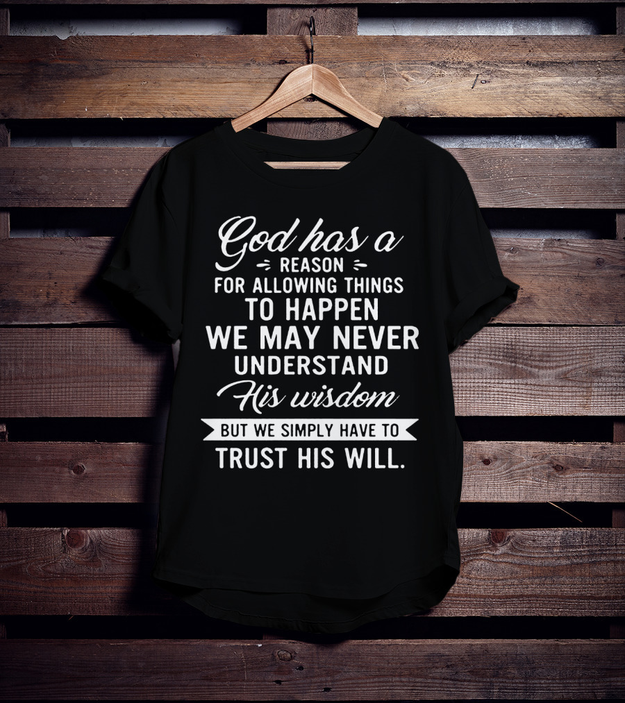 God Has A Reason For Allowing Things To Happen We May Never Understand His Wisdom But We Simply Have To Trust His Will T-Shirt