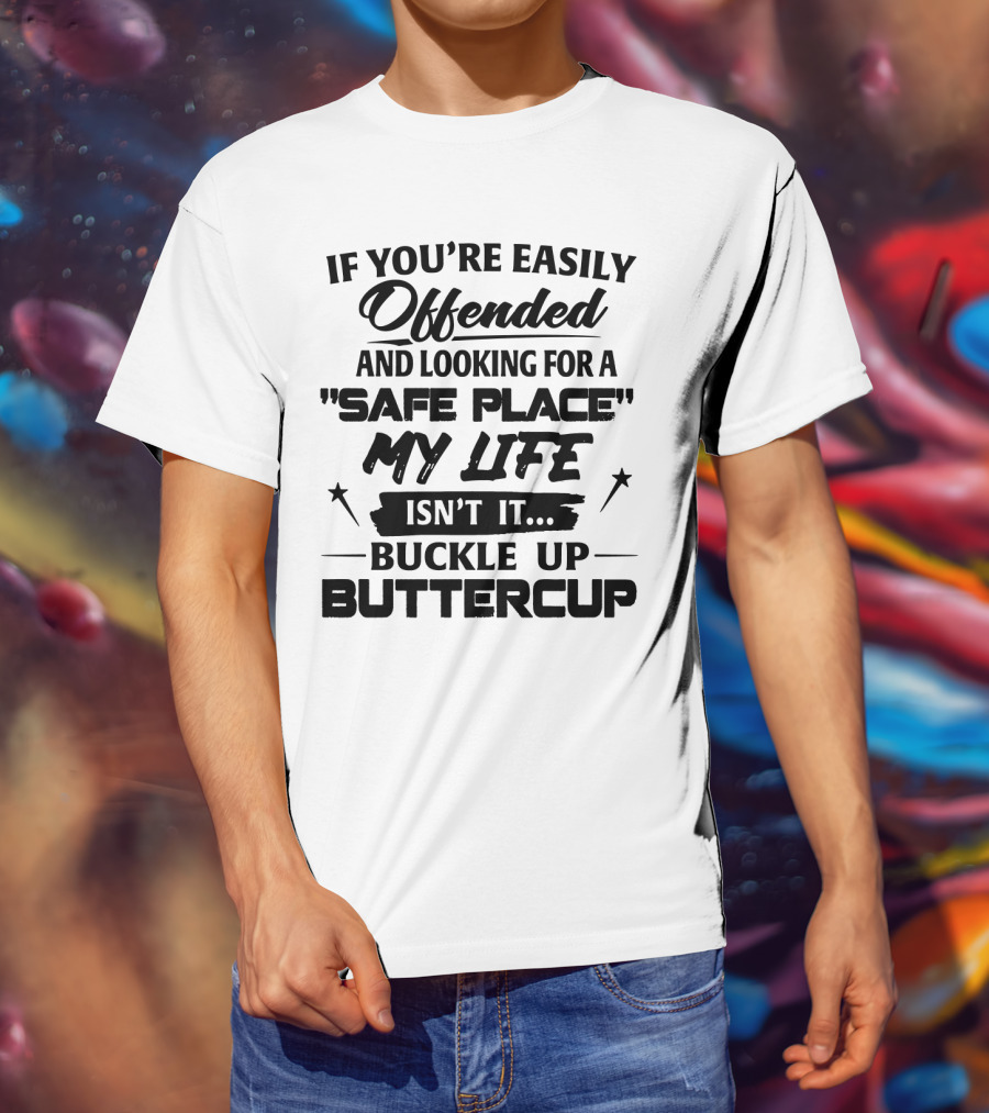 If You're Easily Offended And Looking For A Safe Place My Life Isn't It Buckle Up Buttercup T-Shirt
