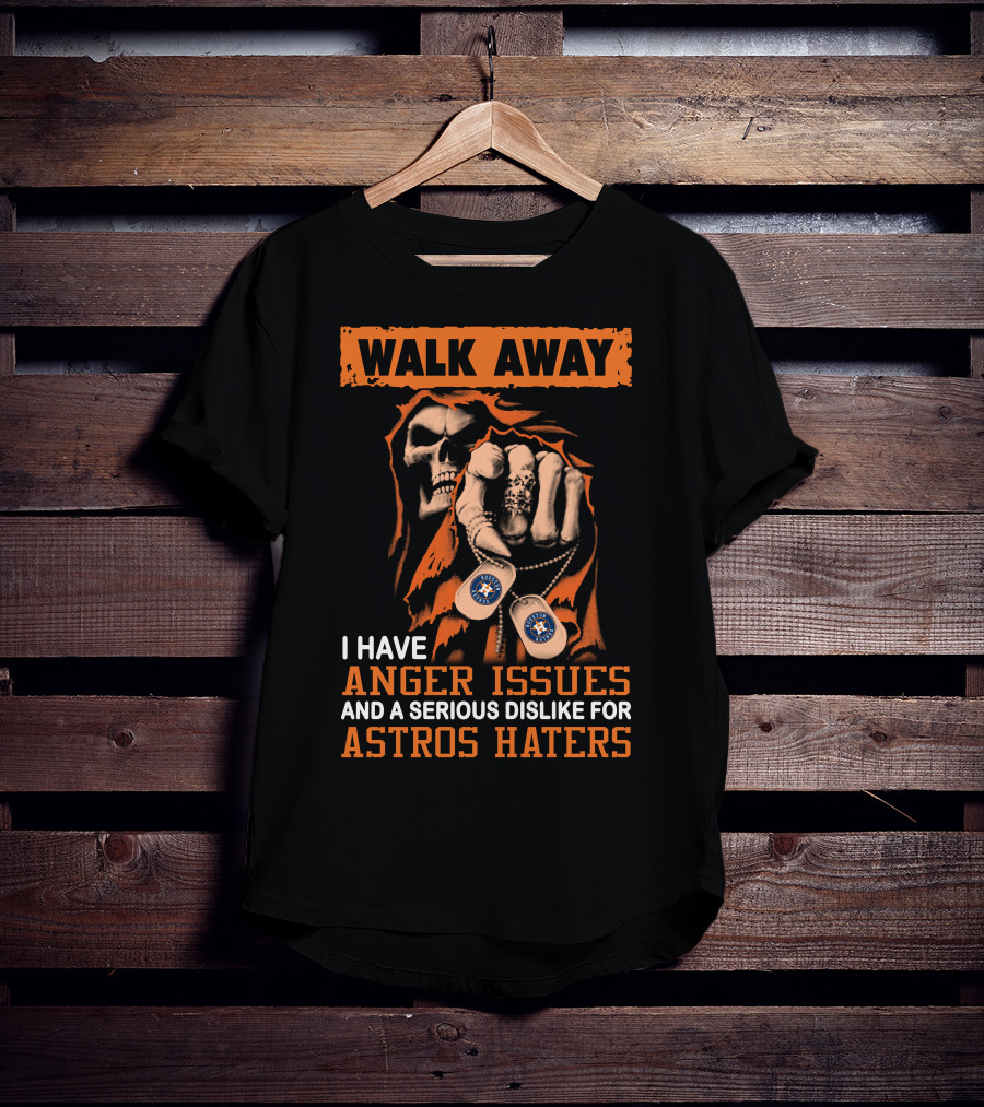 Walk Away I Have Anger Issues And A Serious Dislike For Astros Haters T-Shirt
