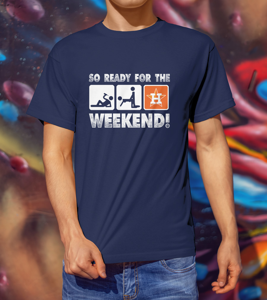 So Ready For The Weekend Astros Fan T-Shirt