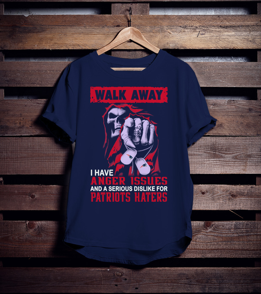 Walk Away I Have Anger Issues And A Serious Dislike For Patriots Haters T-Shirt