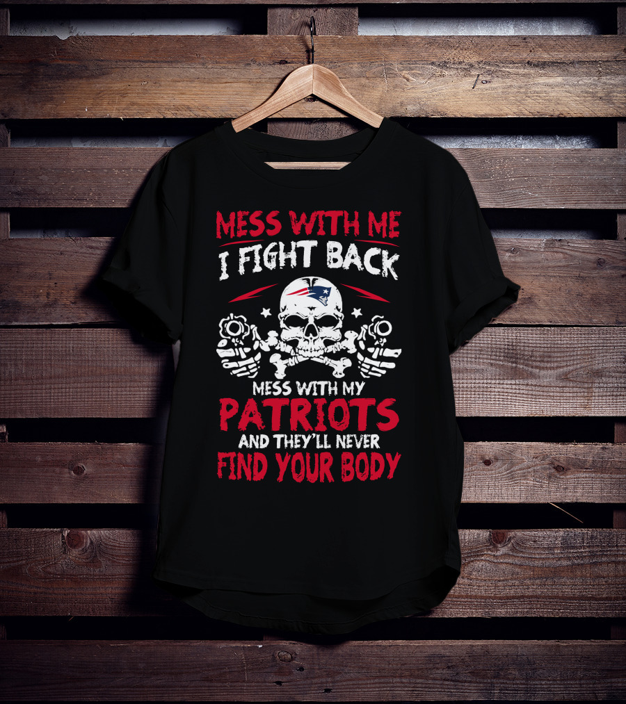 Mess With Me I Fight Back Mess With My Patriots And They'll Never Find Your Body T-Shirt