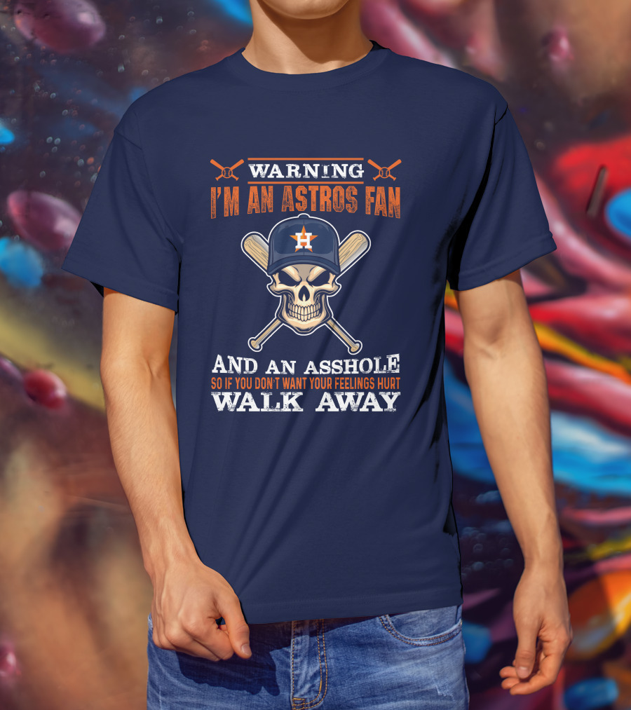 Warning I'm An Astros Fan And An Asshole So If You Don't Want Your Feelings Hurt Walk Away T-Shirt