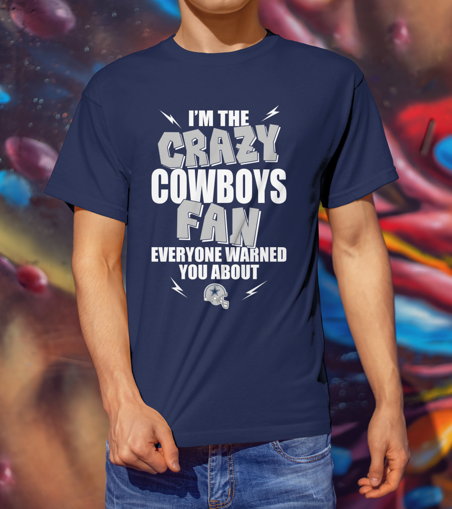 I'm The Crazy Cowboys Fan Everyone Warned You About T-Shirt