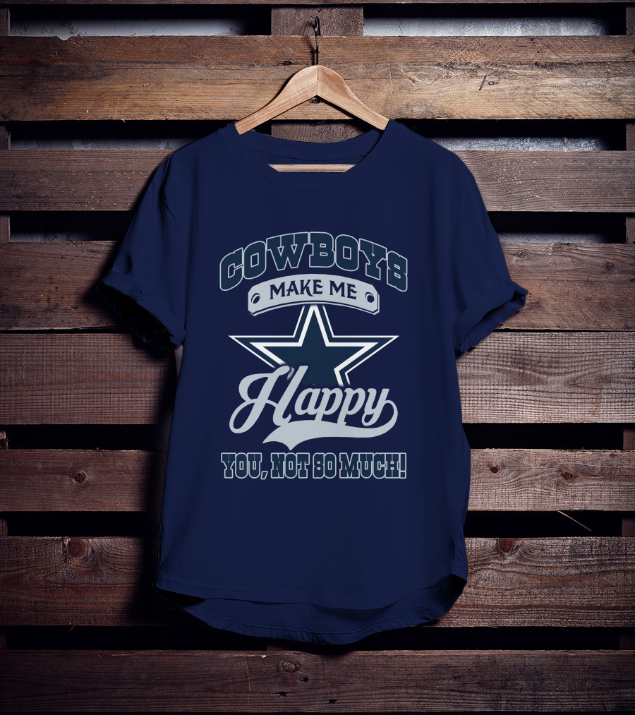 Cowboys Make ME Happy You, Not So Much T-Shirt