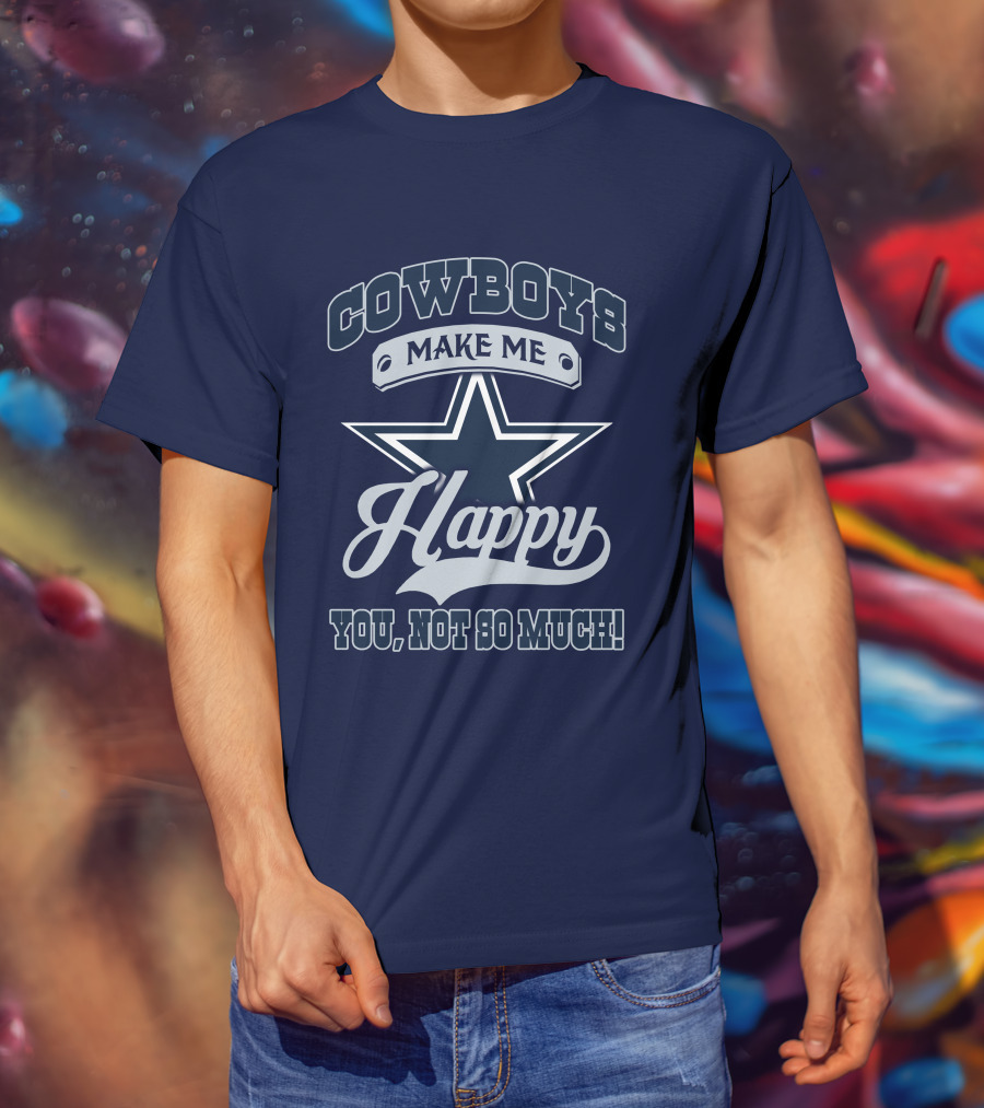 Cowboys Make ME Happy You, Not So Much T-Shirt