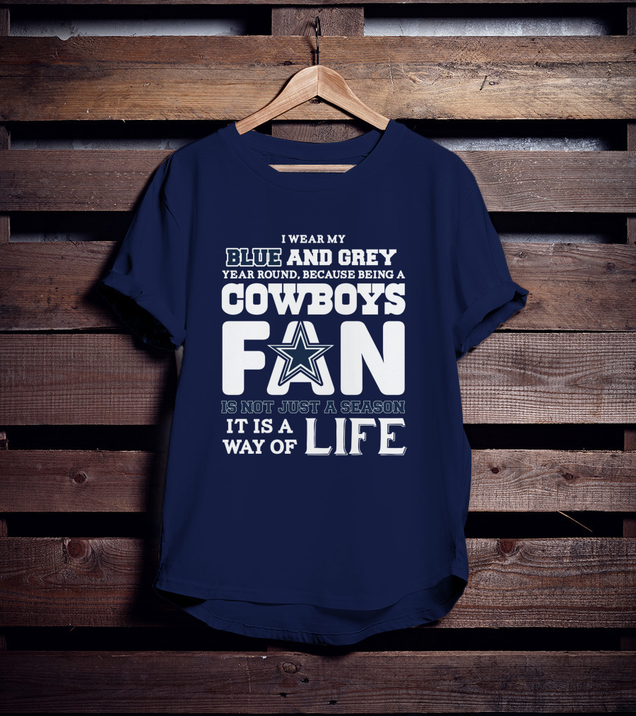 I Wear My Blue And Grey Year Round Because Being A Cowboys Fan Is Not Just A Season It Is A Way Of Life T-Shirt