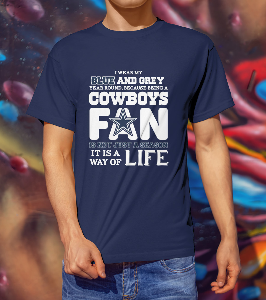 I Wear My Blue And Grey Year Round Because Being A Cowboys Fan Is Not Just A Season It Is A Way Of Life T-Shirt