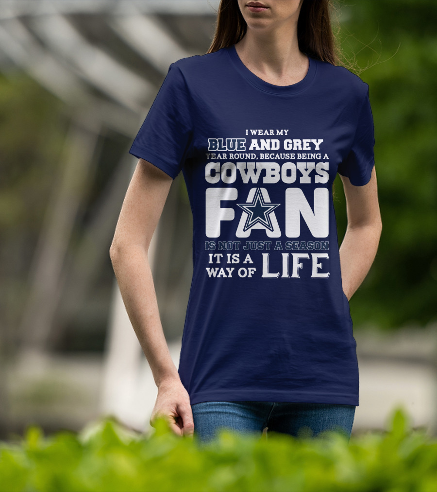 I Wear My Blue And Grey Year Round Because Being A Cowboys Fan Is Not Just A Season It Is A Way Of Life T-Shirt