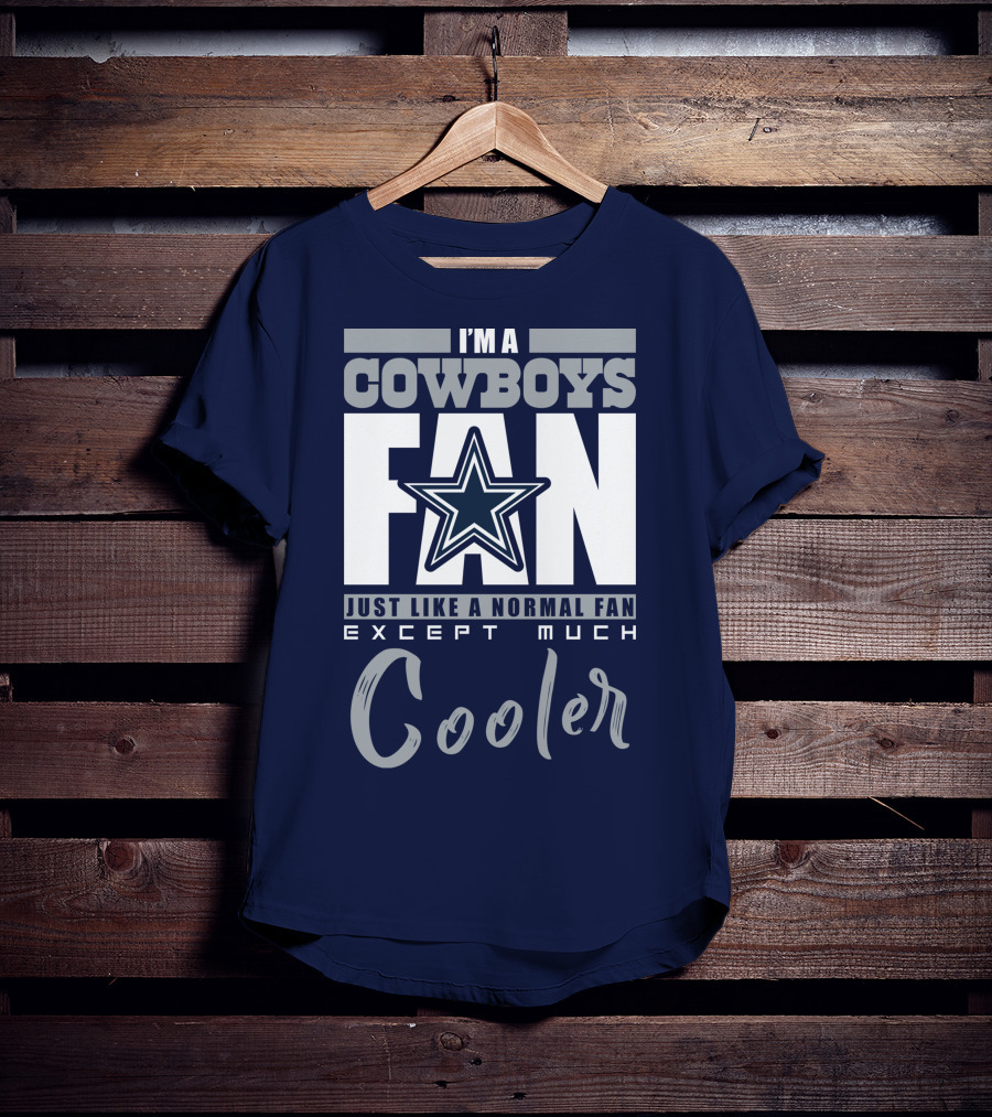 I'm A Cowboys Fan Just Like A Normal Fan Except Much Cooler T-Shirt