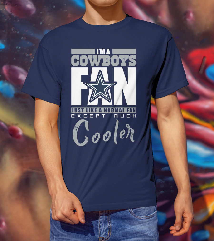 I'm A Cowboys Fan Just Like A Normal Fan Except Much Cooler T-Shirt