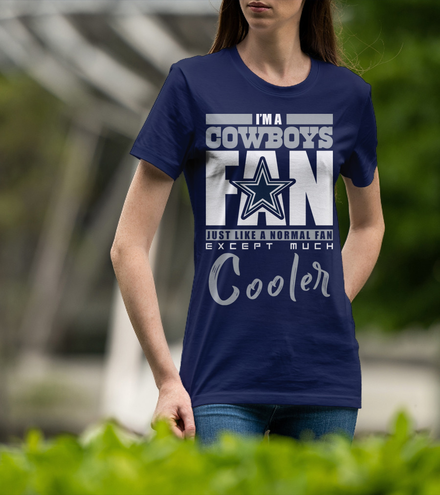 I'm A Cowboys Fan Just Like A Normal Fan Except Much Cooler T-Shirt