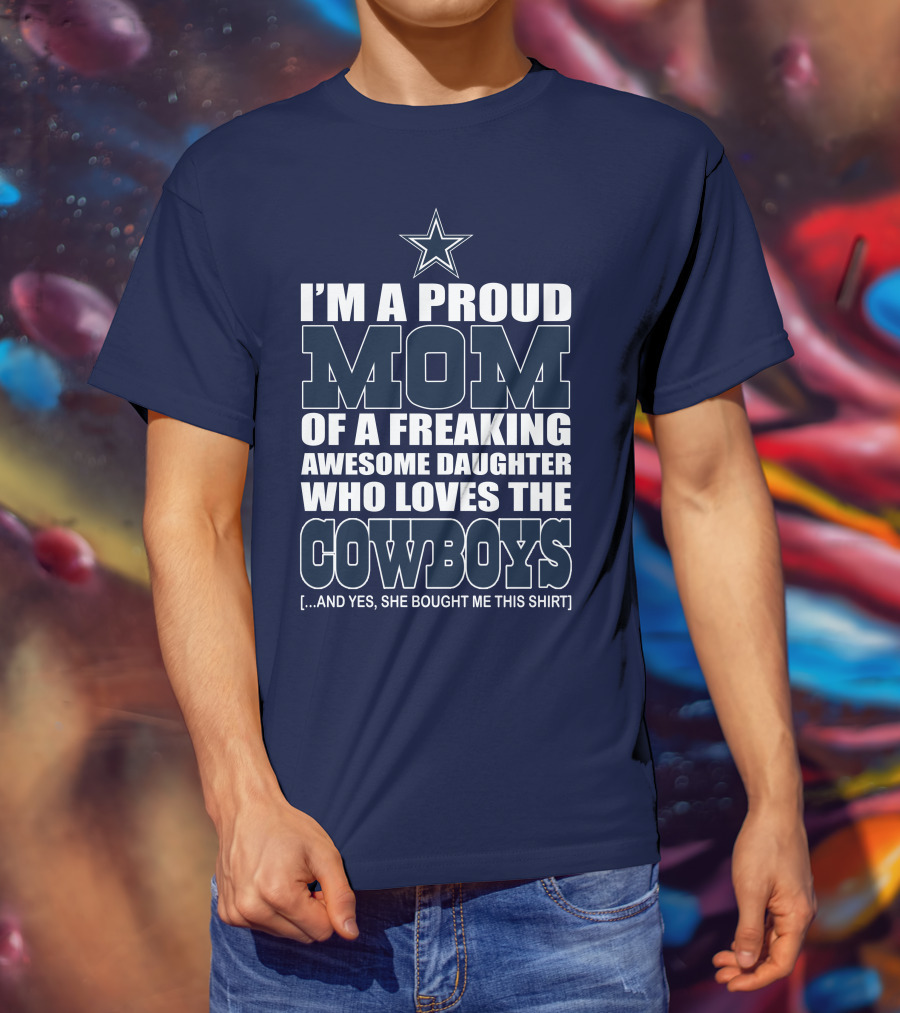 I'm A Proud Mom Of A Freaking Awesome Daughter Who Loves The Cowboys T-Shirt
