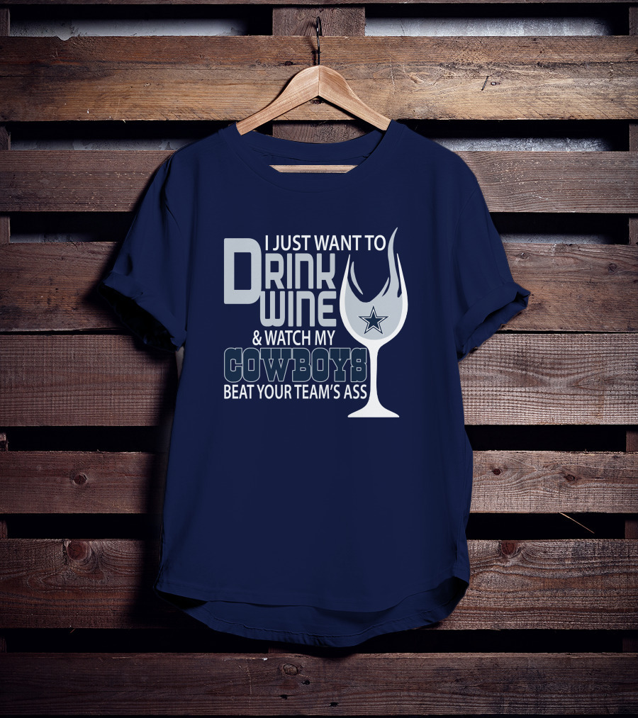I Just Want To Drink Wine And Watch My Cowboys Beat Your Team's Ass T-Shirt