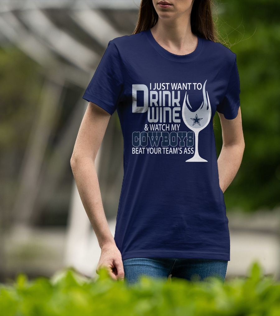 I Just Want To Drink Wine And Watch My Cowboys Beat Your Team's Ass T-Shirt