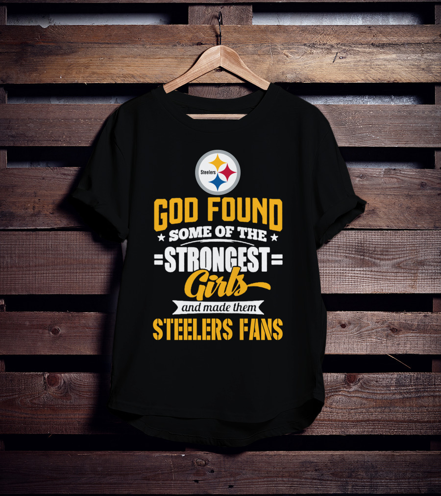 God Found Some Of The Strongest Girls And Made Them Steelers Fans T-Shirt