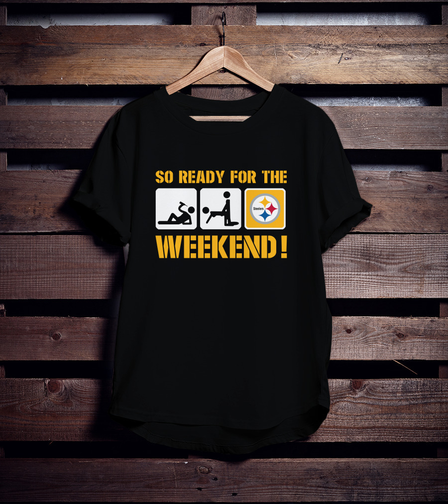 So Ready For The Weekend Steelers T-Shirt