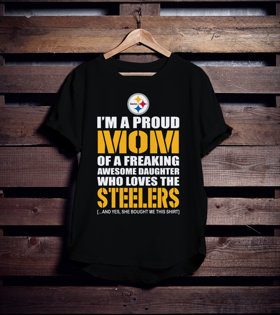 I'm A Proud Mom Of A Freaking Awesome Daughter Who Loves The Steelers T-Shirt