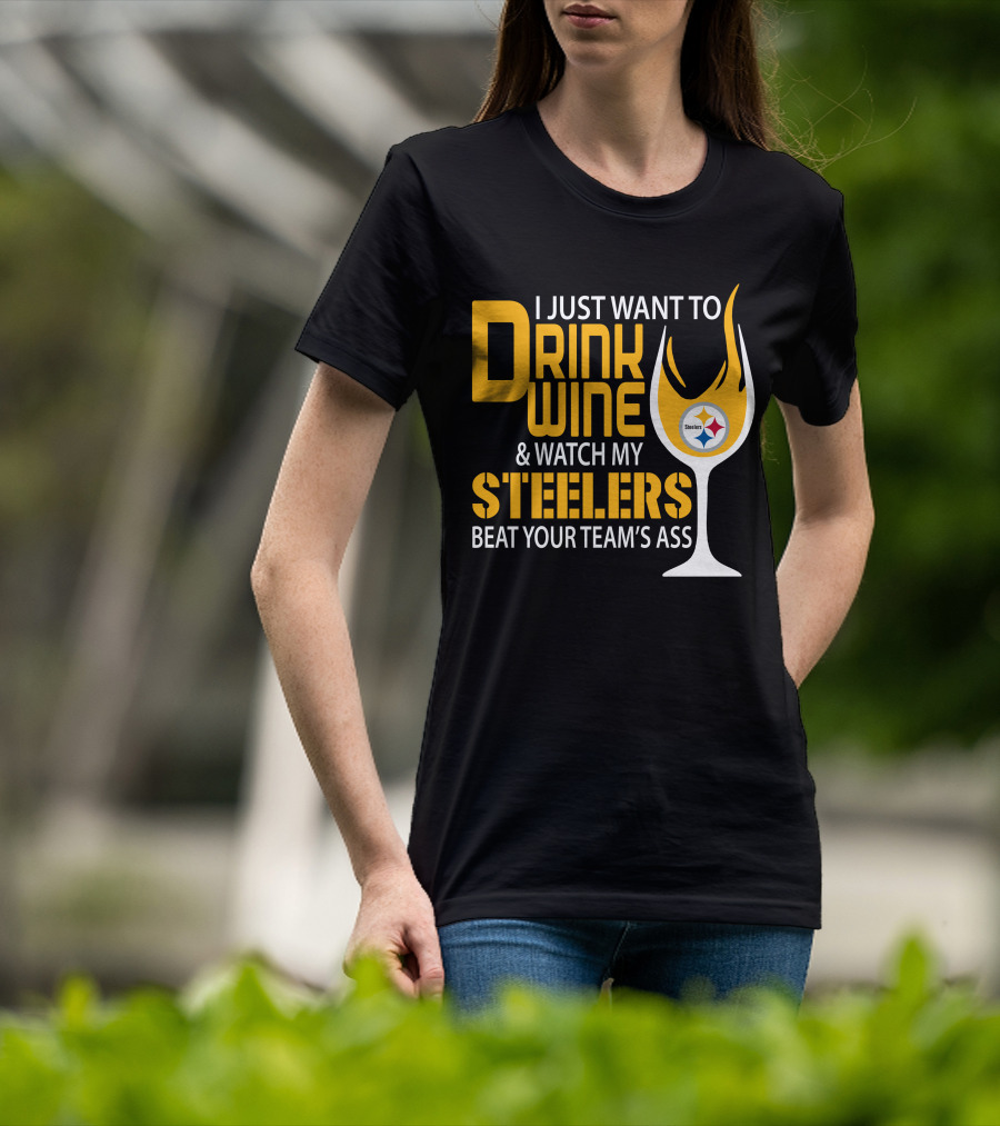 I Just Want To Drink Wine And Watch My Steelers Beat Your Team's Ass T-Shirt