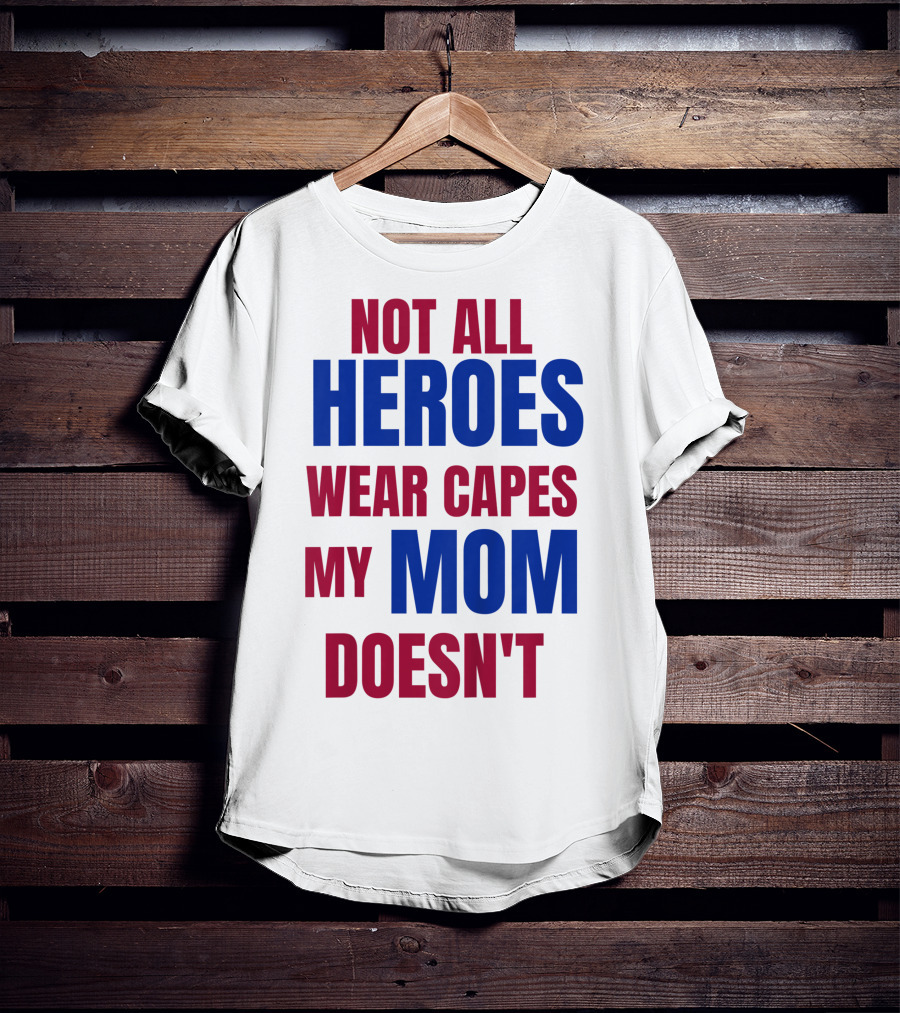 Not All Heroes Wear Capes My Mom Doesn't T-Shirt