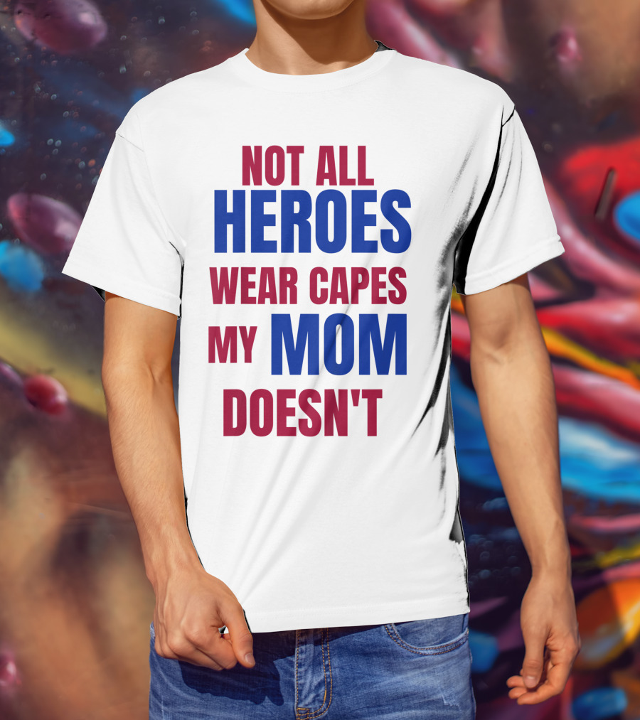 Not All Heroes Wear Capes My Mom Doesn't T-Shirt