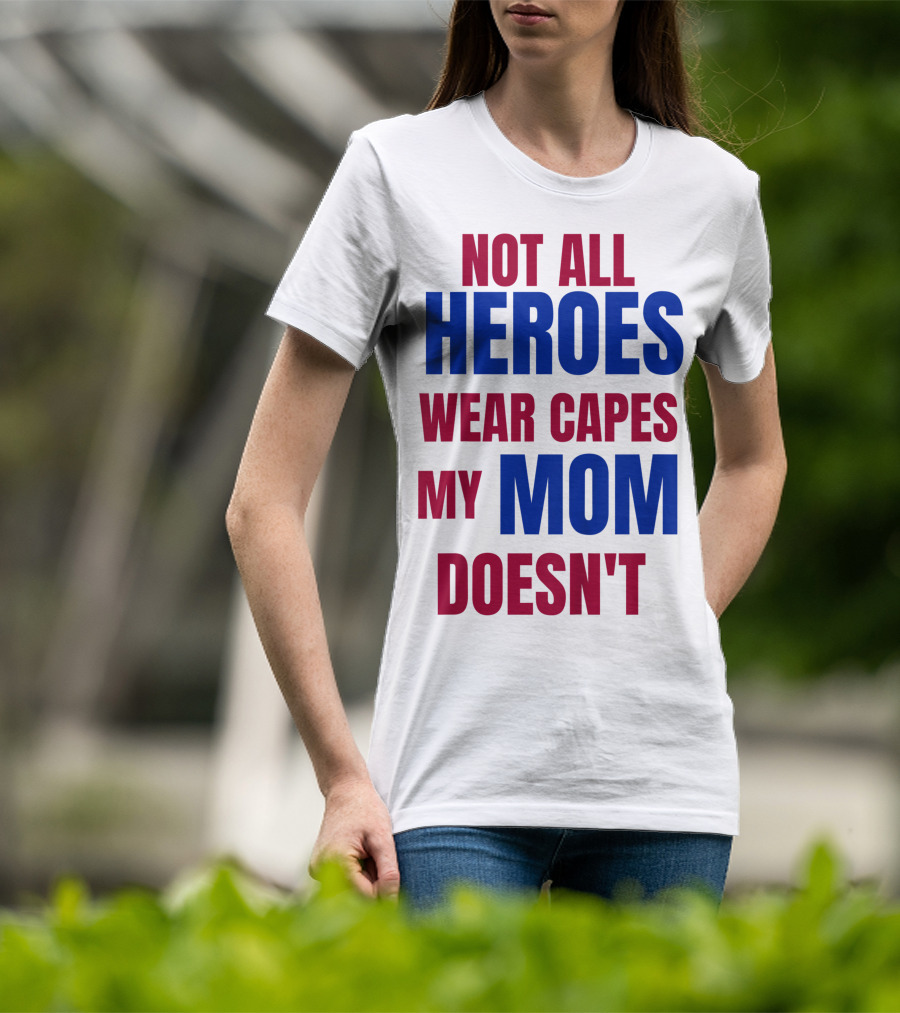 Not All Heroes Wear Capes My Mom Doesn't T-Shirt