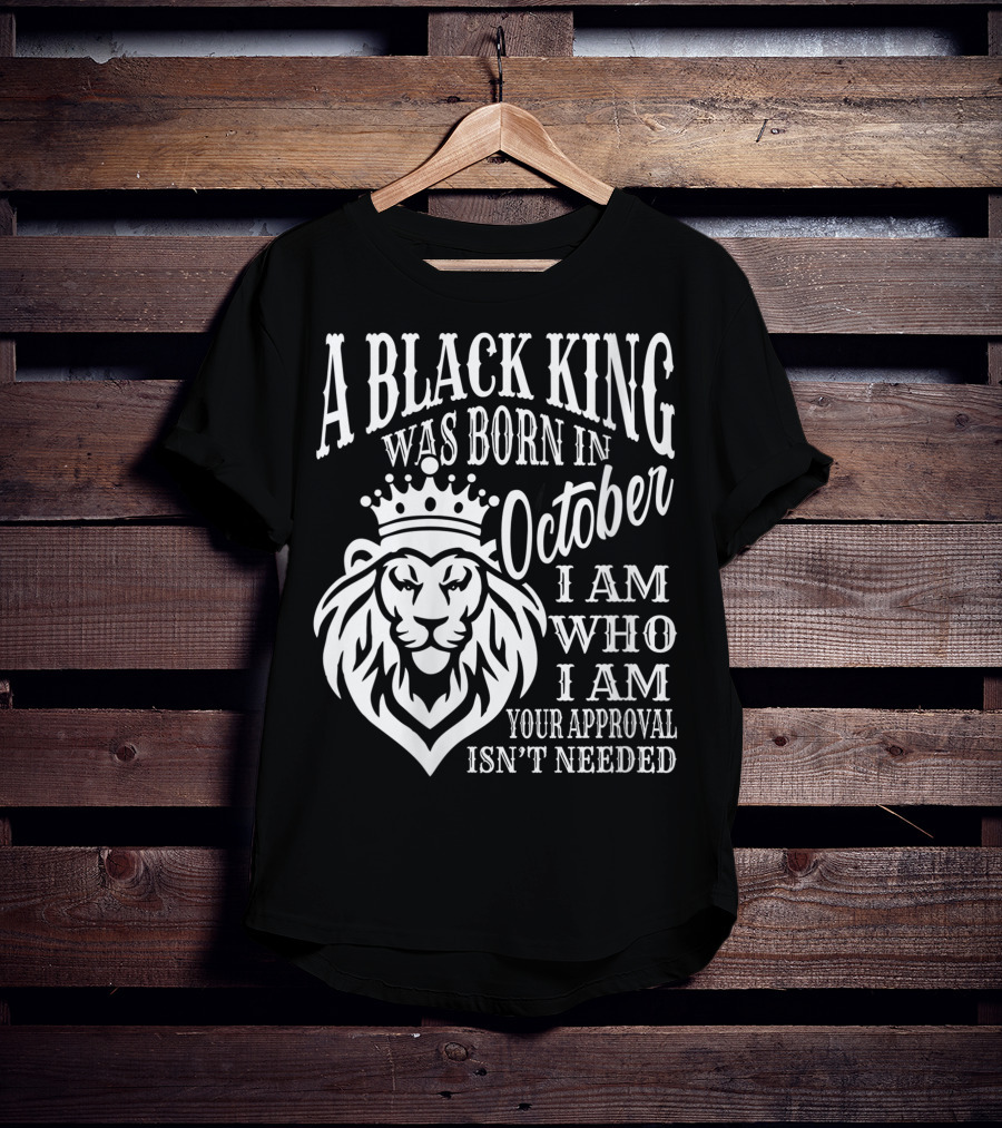 A Black King Was Born In October I Am Who I Am Your Approval Isn't Needed Lion T-Shirt