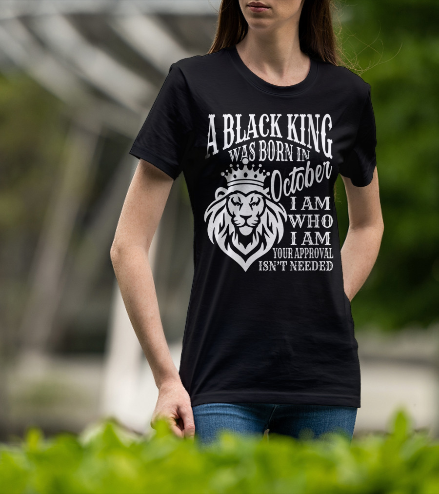 A Black King Was Born In October I Am Who I Am Your Approval Isn't Needed Lion T-Shirt