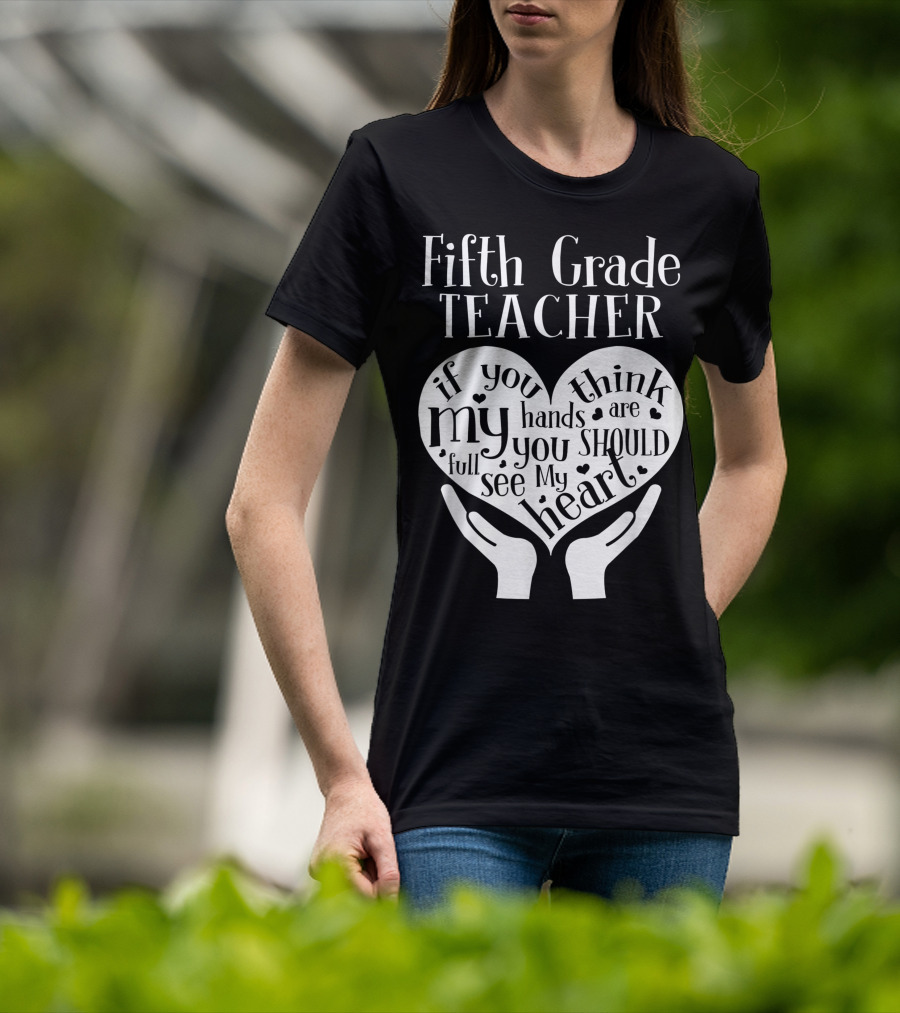 Fifth Grade Teacher If You Think My Hands Are Full You Should See My Heart T-Shirt
