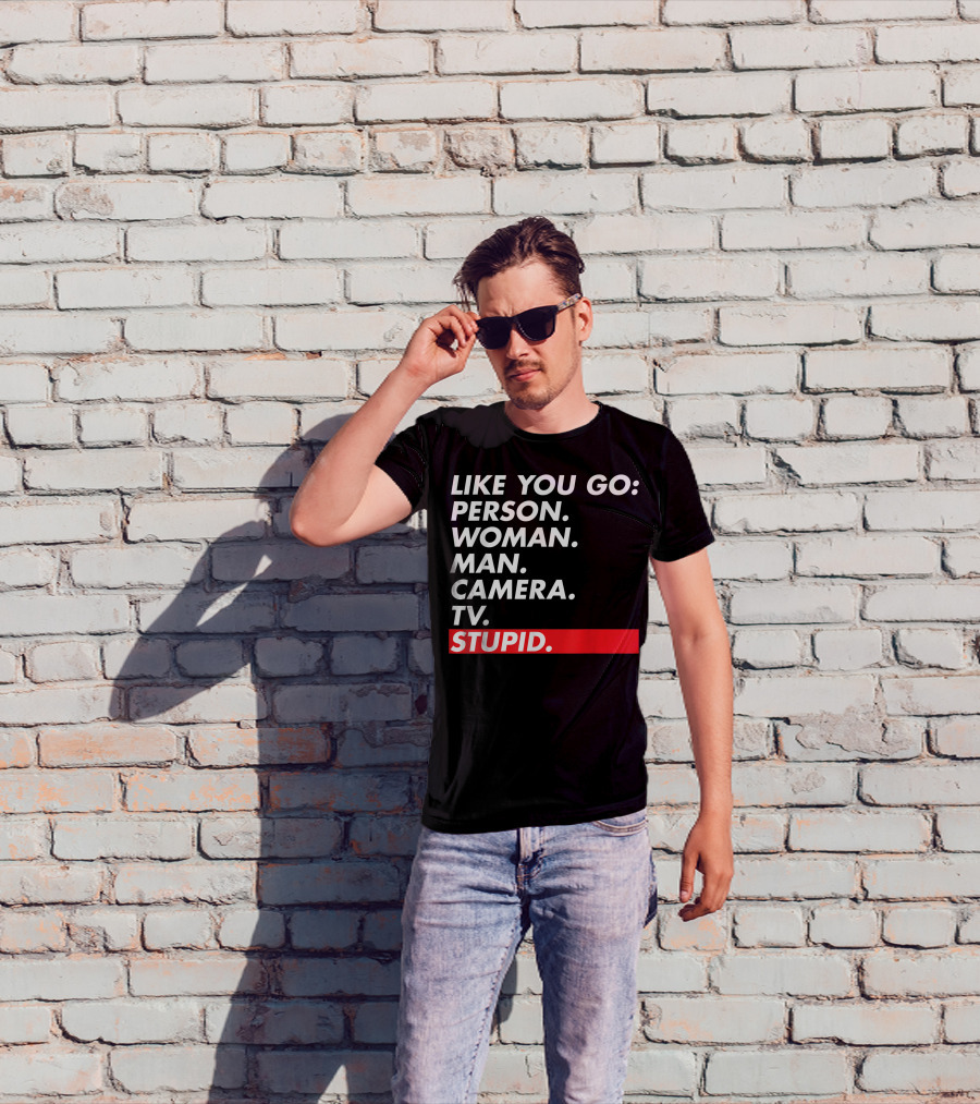 Like You Go: Person Woman Man Camera TV Stupid T-Shirt