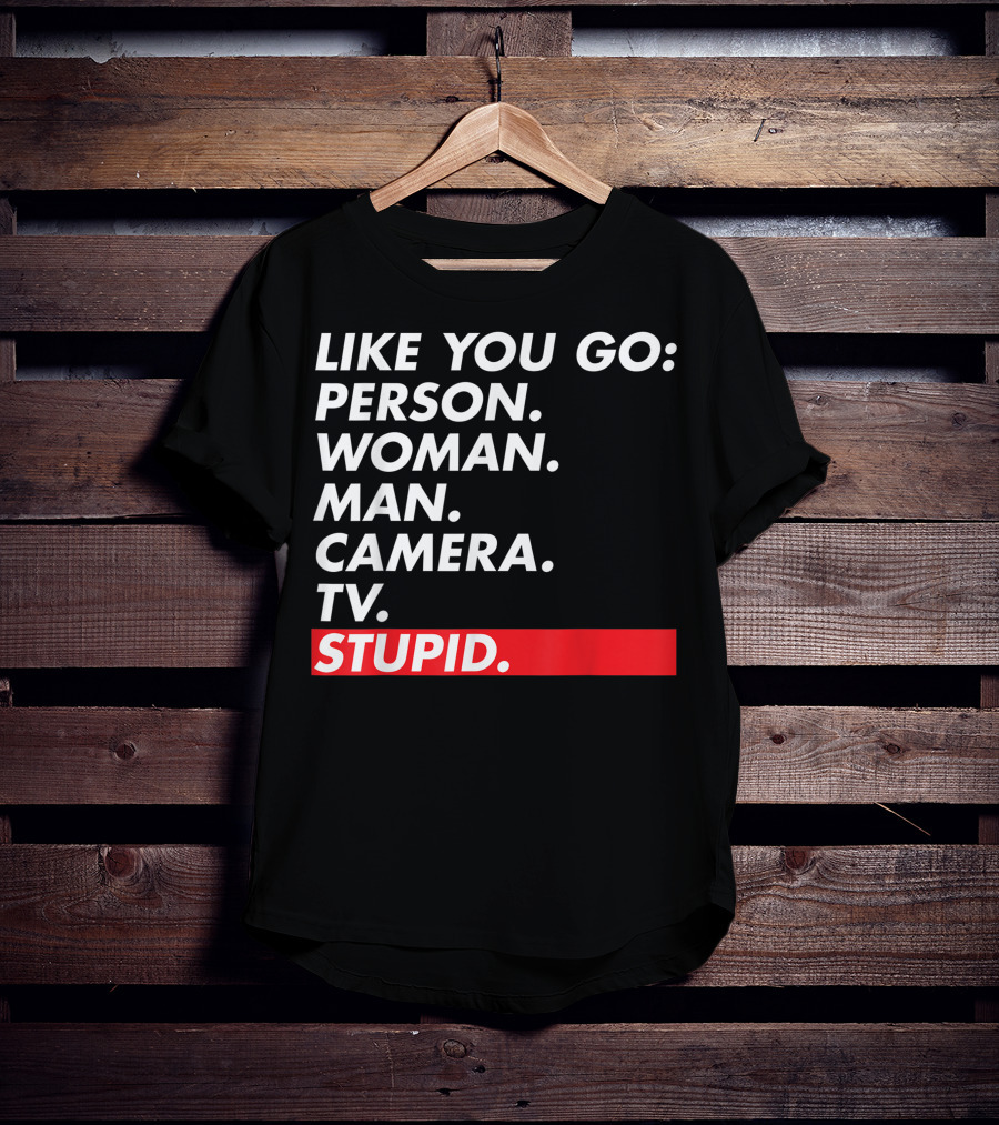 Like You Go: Person Woman Man Camera TV Stupid T-Shirt