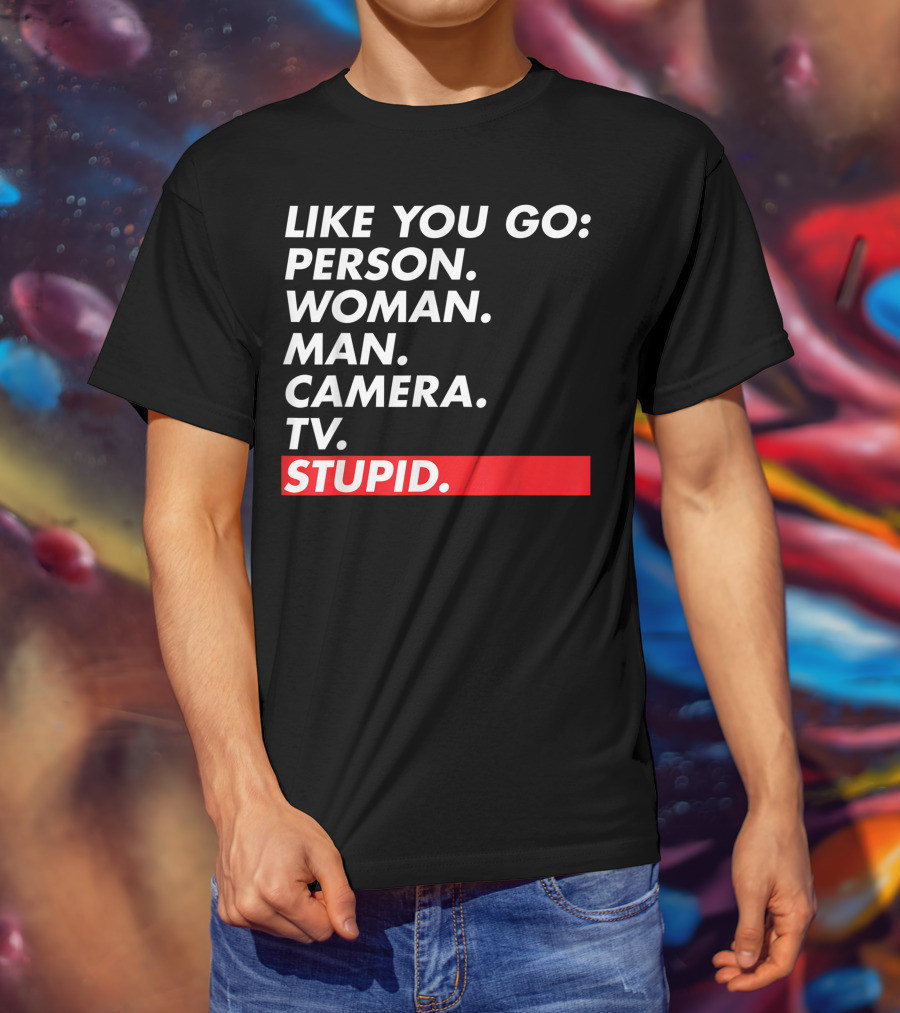 Like You Go: Person Woman Man Camera TV Stupid T-Shirt
