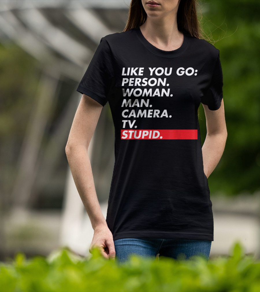 Like You Go: Person Woman Man Camera TV Stupid T-Shirt