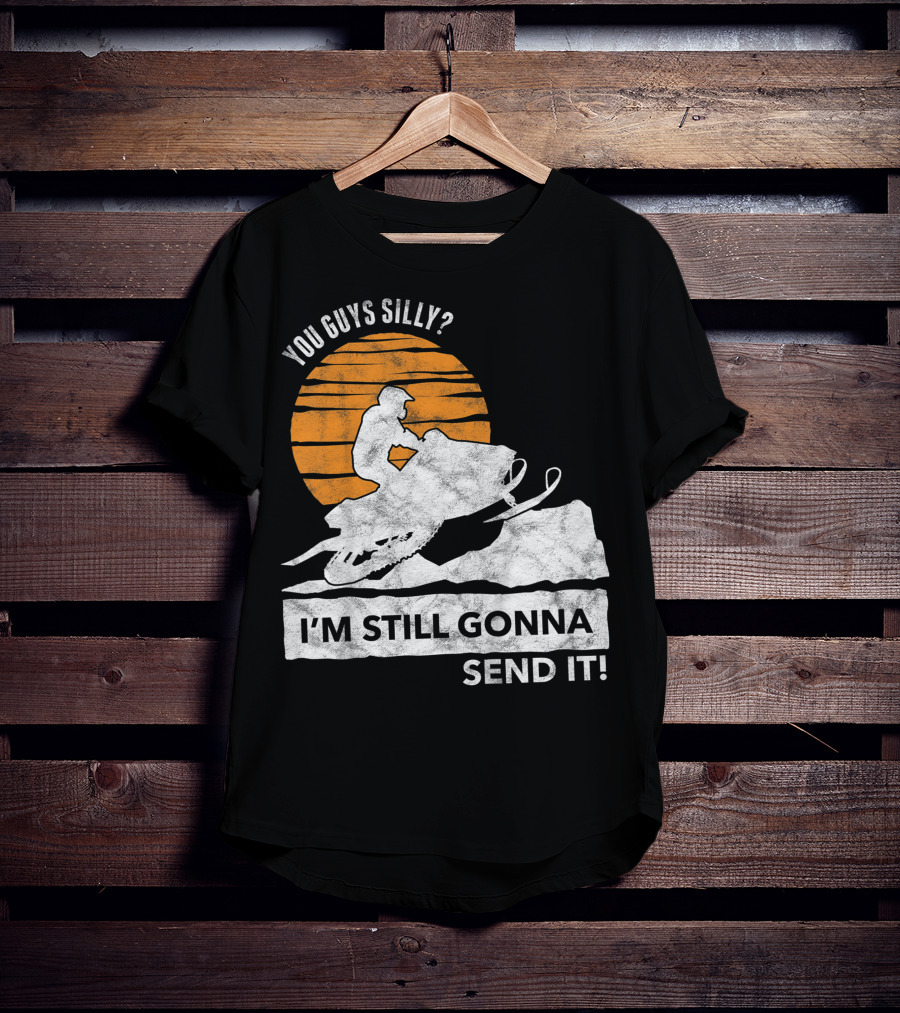 You Guys Silly I'm Still Gonna Send It Snowmobile Adventure Sunset T-Shirt