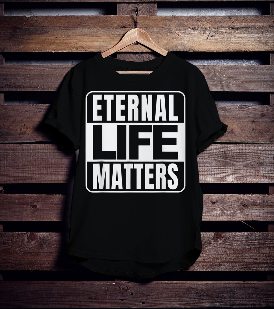 Eternal Life Matters T-Shirt