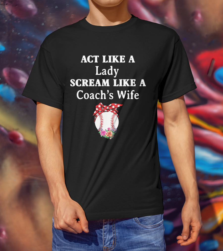 ACT LIKE A LADY SCREAM LIKE A COACH'S WIFE Baseball Bow Flowers T-Shirt