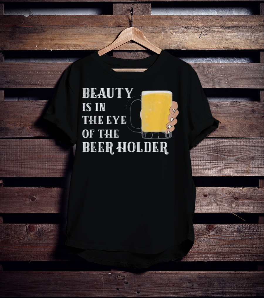 Beauty Is In The Eye Of The Beer Holder With Mug T-Shirt