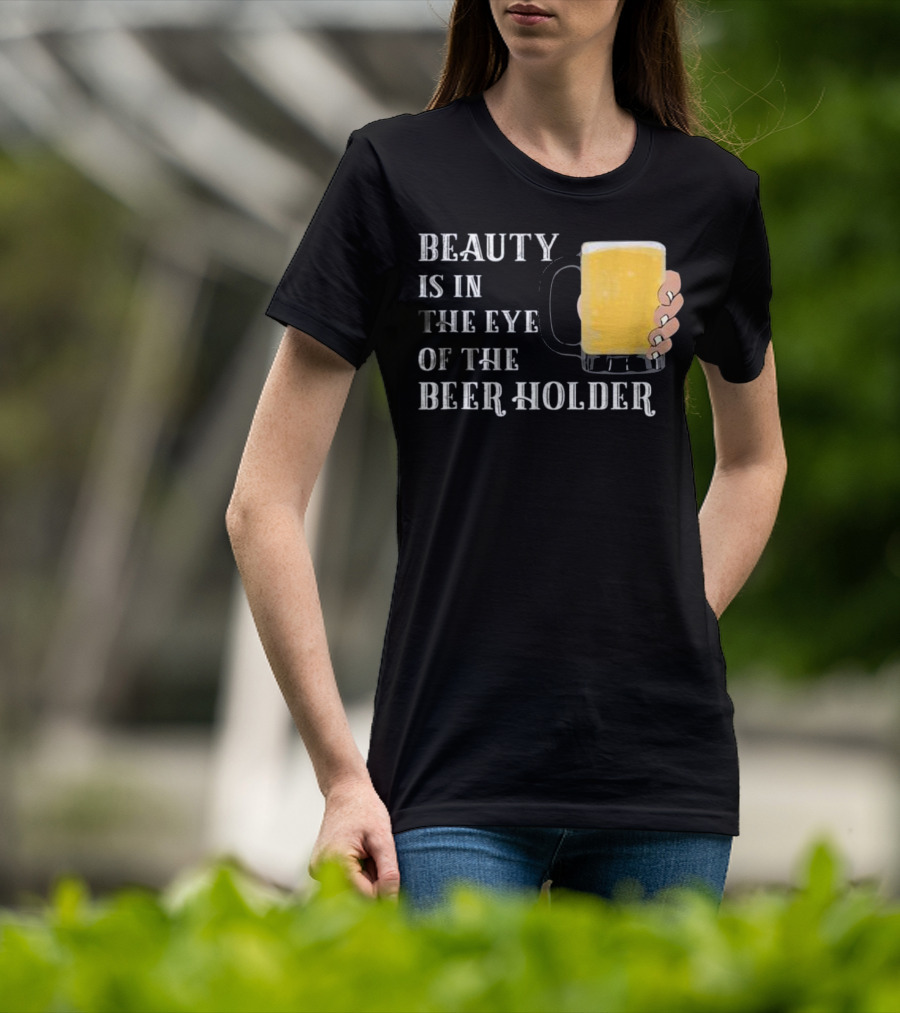 Beauty Is In The Eye Of The Beer Holder With Mug T-Shirt