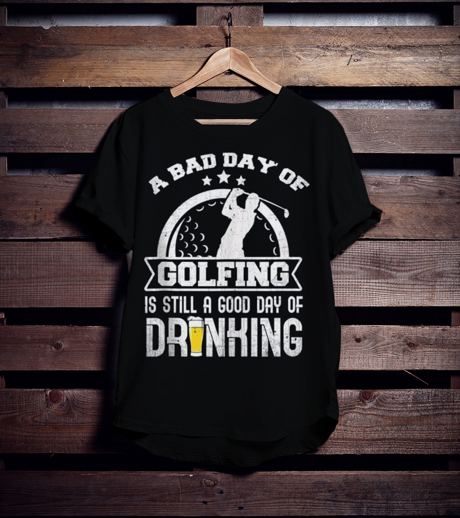 A Bad Day Of Golfing Is Still A Good Day Of Drinking Beer And Golf Enthusiast Humor T-Shirt