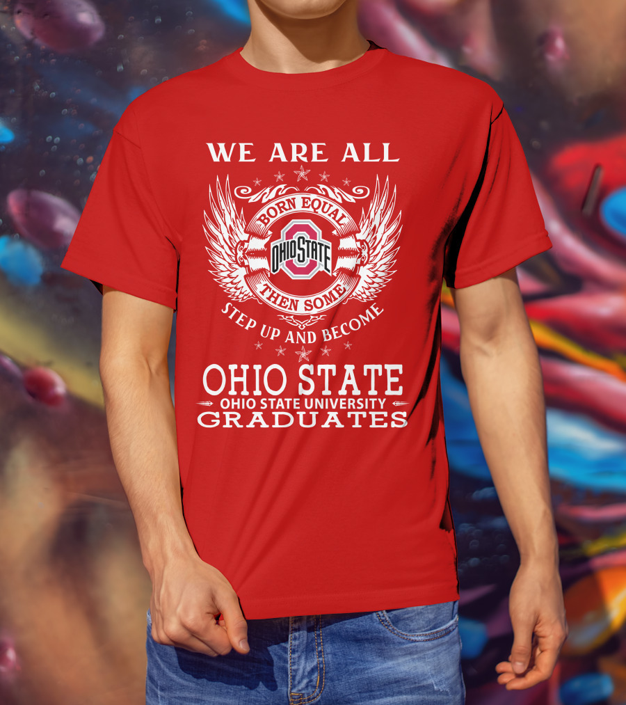 We Are All Born Equal Then Some Step Up And Become Ohio State University Graduates T-Shirt